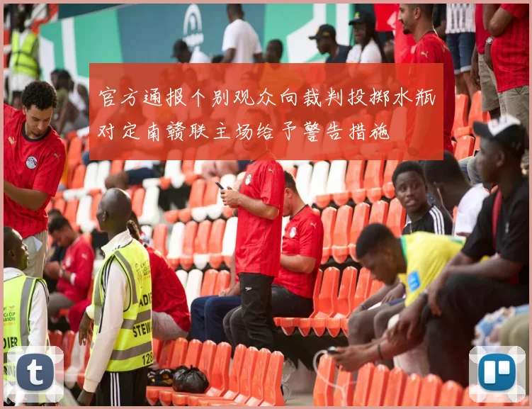 官方通报个别观众向裁判投掷水瓶对定南赣联主场给予警告措施