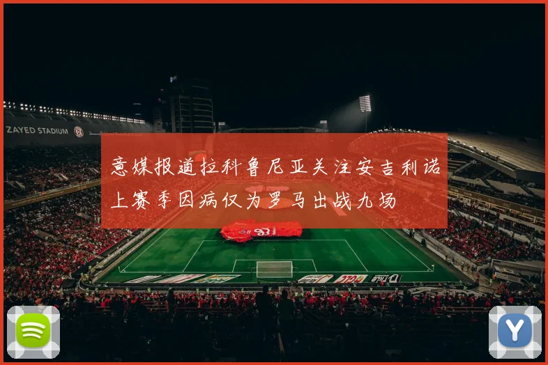 意媒报道拉科鲁尼亚关注安吉利诺上赛季因病仅为罗马出战九场