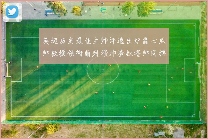 英超历史最佳主帅评选出炉爵士瓜帅教授领衔前列穆帅渣叔塔帅同样入围
