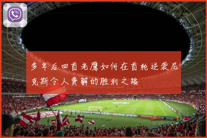 多年后回首老鹰如何在首轮逆袭尼克斯令人费解的胜利之路
