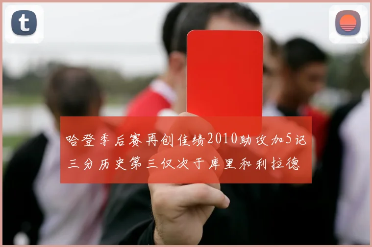哈登季后赛再创佳绩2010助攻加5记三分历史第三仅次于库里和利拉德