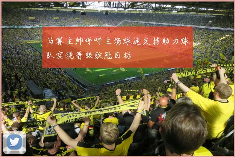 马赛主帅呼吁主场球迷支持助力球队实现晋级欧冠目标