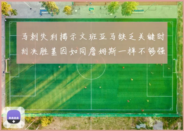 马刺失利揭示文班亚马缺乏关键时刻决胜基因如同詹姆斯一样不够强势