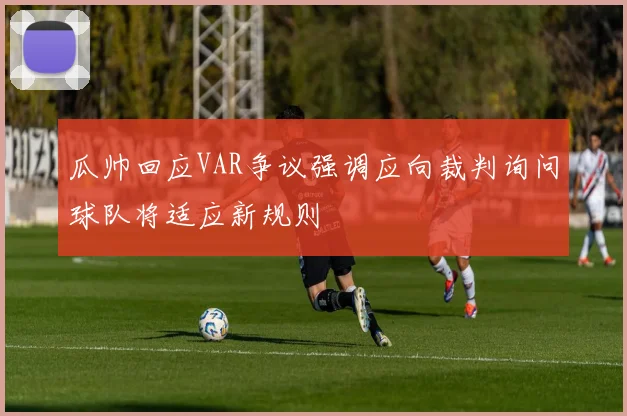 瓜帅回应VAR争议强调应向裁判询问球队将适应新规则
