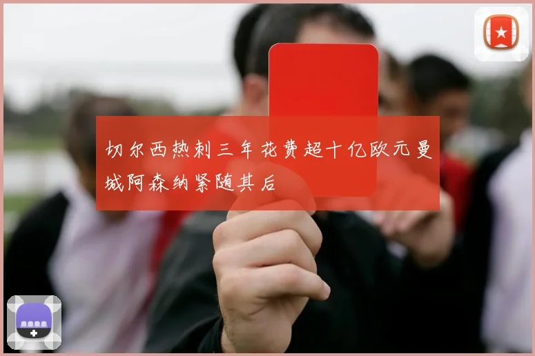 切尔西热刺三年花费超十亿欧元曼城阿森纳紧随其后