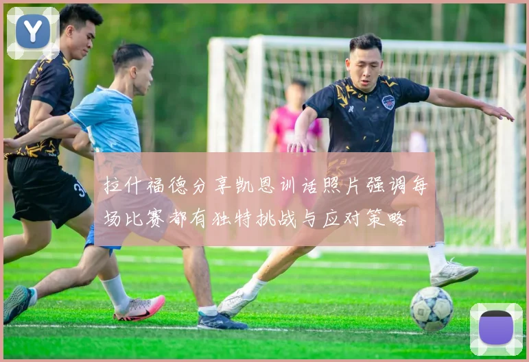 拉什福德分享凯恩训话照片强调每场比赛都有独特挑战与应对策略